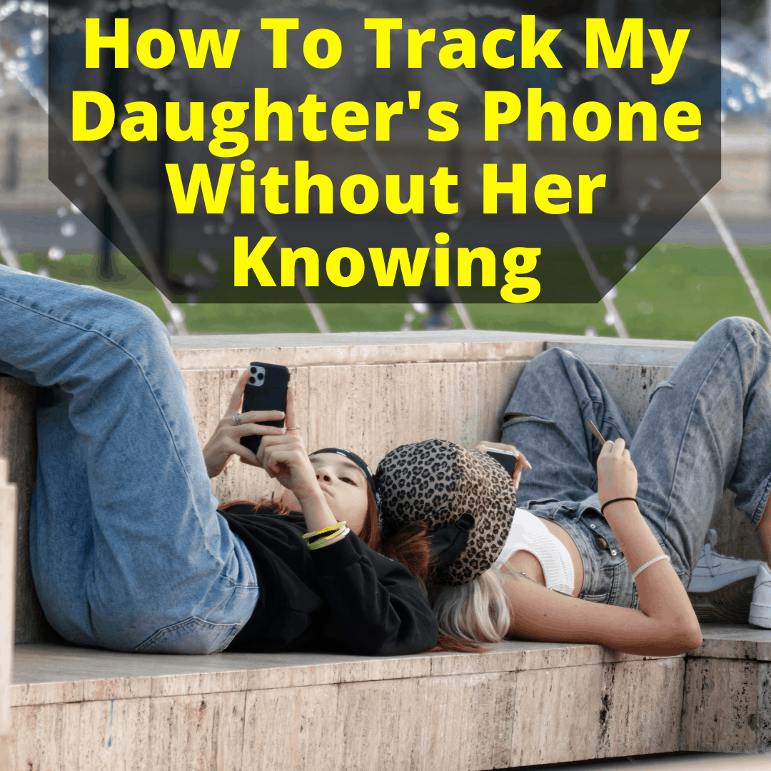 How To Track My Daughters Phone Without Her Knowing