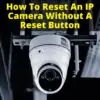 How To Reset An IP Camera Without A Reset Button